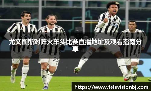 尤文图斯对阵火车头比赛直播地址及观看指南分享